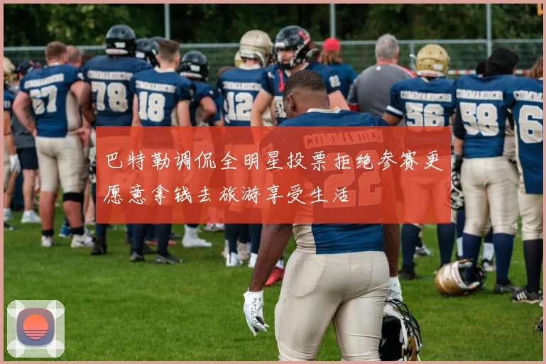 巴特勒调侃全明星投票拒绝参赛更愿意拿钱去旅游享受生活