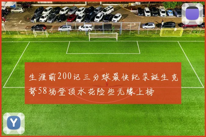 生涯前200记三分球最快纪录诞生克弩58场登顶水花险些无缘上榜