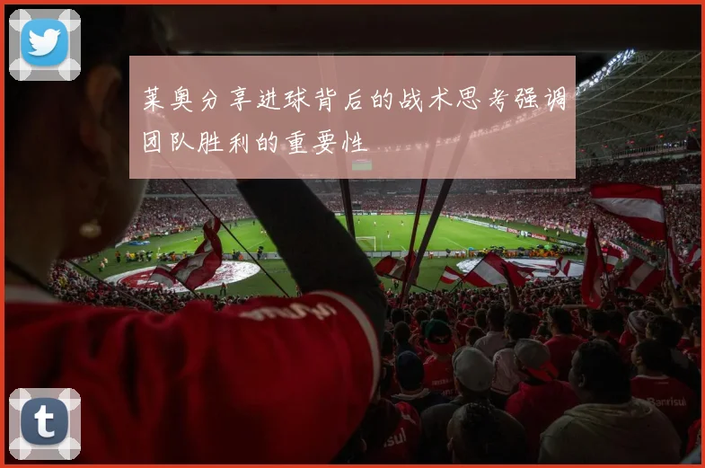 莱奥分享进球背后的战术思考强调团队胜利的重要性