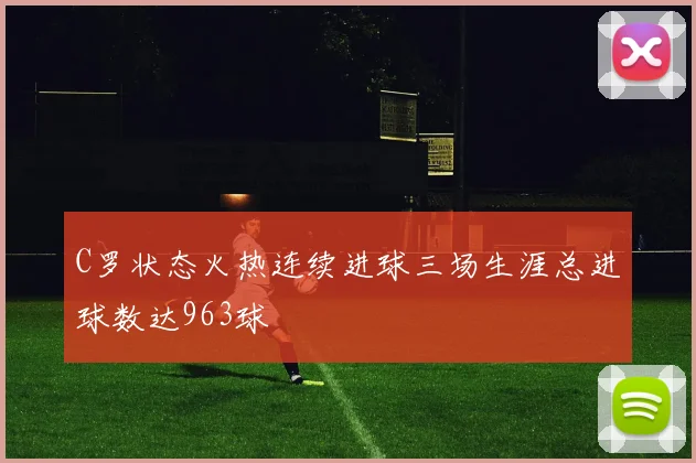 C罗状态火热连续进球三场生涯总进球数达963球
