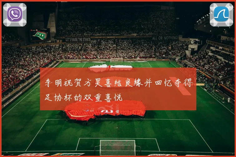 李明祝贺方昊喜结良缘并回忆夺得足协杯的双重喜悦