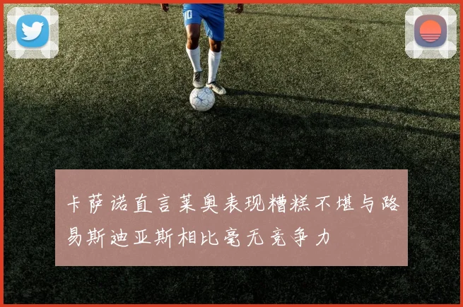 卡萨诺直言莱奥表现糟糕不堪与路易斯迪亚斯相比毫无竞争力
