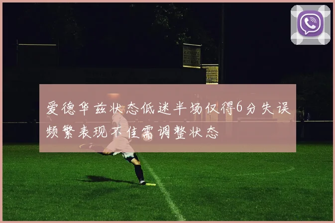 爱德华兹状态低迷半场仅得6分失误频繁表现不佳需调整状态